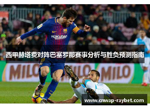 西甲赫塔费对阵巴塞罗那赛事分析与胜负预测指南