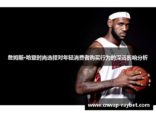 詹姆斯·哈登时尚选择对年轻消费者购买行为的深远影响分析