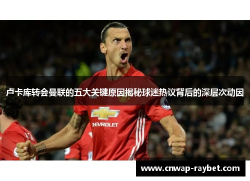 卢卡库转会曼联的五大关键原因揭秘球迷热议背后的深层次动因