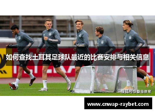 如何查找土耳其足球队最近的比赛安排与相关信息