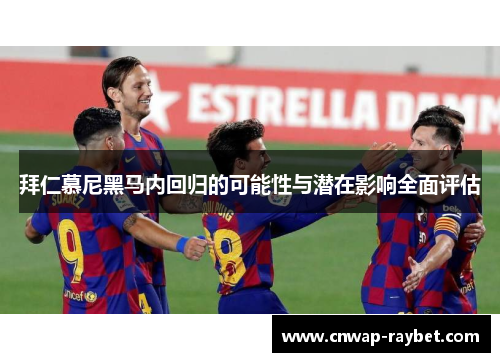 拜仁慕尼黑马内回归的可能性与潜在影响全面评估 拜仁慕尼黑马内回归的可能性与潜在影响全面评估
