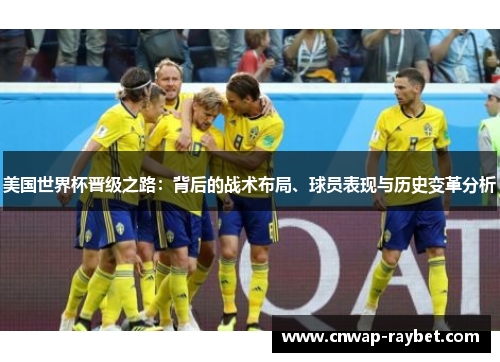 美国世界杯晋级之路：背后的战术布局、球员表现与历史变革分析
