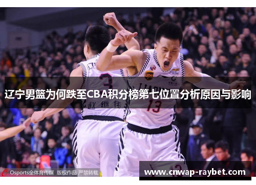 辽宁男篮为何跌至CBA积分榜第七位置分析原因与影响
