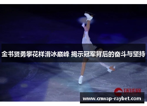 金书贤勇攀花样滑冰巅峰 揭示冠军背后的奋斗与坚持