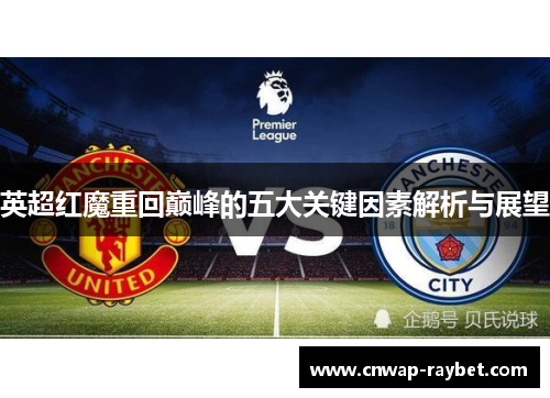英超红魔重回巅峰的五大关键因素解析与展望 英超红魔重回巅峰的五大关键因素解析与展望
