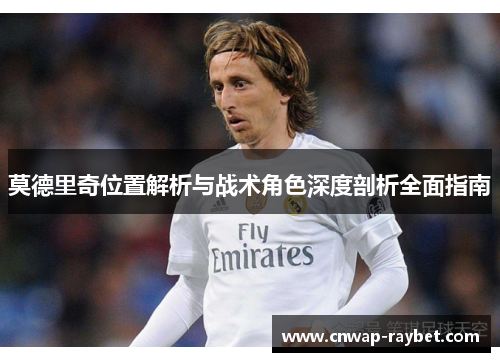 莫德里奇位置解析与战术角色深度剖析全面指南