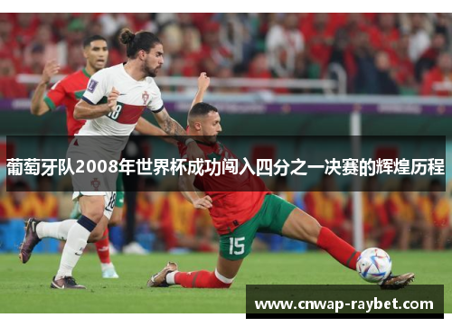 葡萄牙队2008年世界杯成功闯入四分之一决赛的辉煌历程