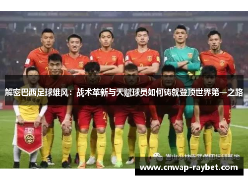 解密巴西足球雄风:战术革新与天赋球员如何铸就登顶世界第一之路 解密巴西足球雄风:战术革新与天赋球员如何铸就登顶世界第一之路