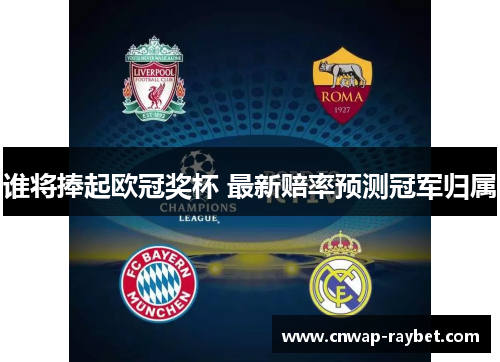 谁将捧起欧冠奖杯 最新赔率预测冠军归属 谁将捧起欧冠奖杯 最新赔率预测冠军归属
