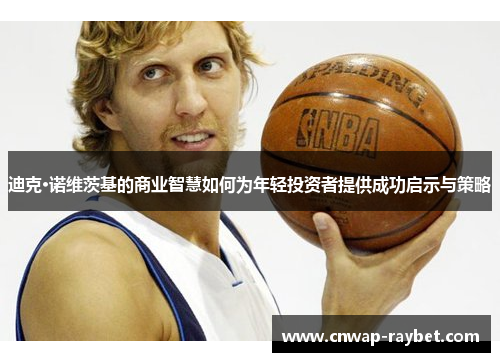 迪克·诺维茨基的商业智慧如何为年轻投资者提供成功启示与策略