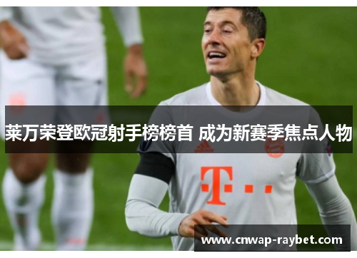 莱万荣登欧冠射手榜榜首 成为新赛季焦点人物