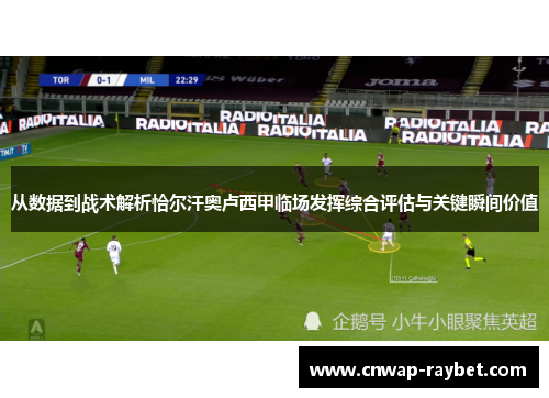 从数据到战术解析恰尔汗奥卢西甲临场发挥综合评估与关键瞬间价值