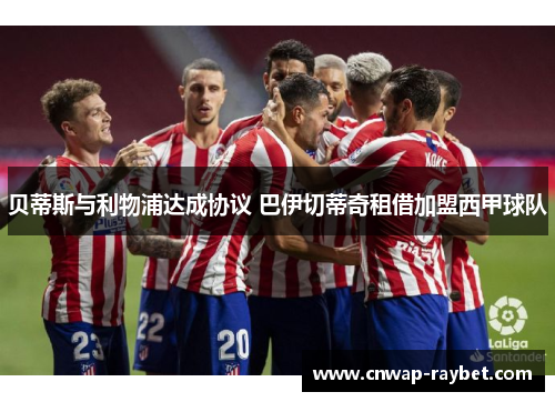 贝蒂斯与利物浦达成协议 巴伊切蒂奇租借加盟西甲球队 贝蒂斯与利物浦达成协议 巴伊切蒂奇租借加盟西甲球队