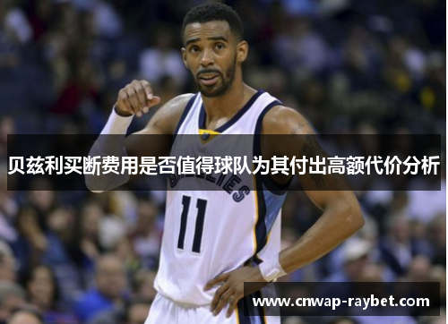贝兹利买断费用是否值得球队为其付出高额代价分析 贝兹利买断费用是否值得球队为其付出高额代价分析