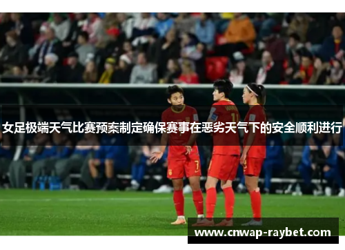 女足极端天气比赛预案制定确保赛事在恶劣天气下的安全顺利进行