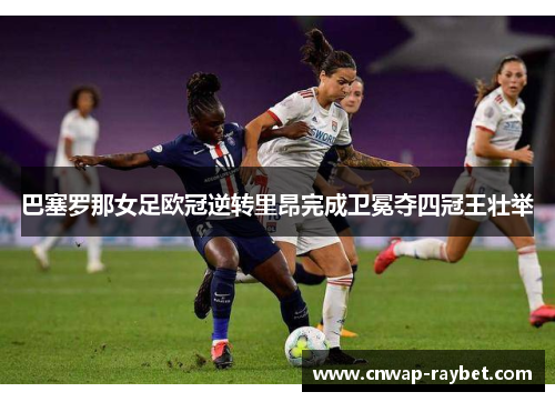 巴塞罗那女足欧冠逆转里昂完成卫冕夺四冠王壮举 巴塞罗那女足欧冠逆转里昂完成卫冕夺四冠王壮举