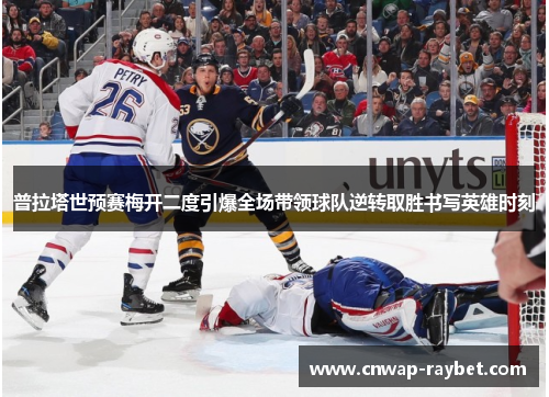 普拉塔世预赛梅开二度引爆全场带领球队逆转取胜书写英雄时刻 普拉塔世预赛梅开二度引爆全场带领球队逆转取胜书写英雄时刻