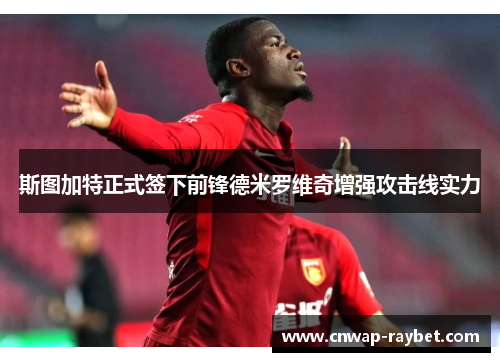 斯图加特正式签下前锋德米罗维奇增强攻击线实力 斯图加特正式签下前锋德米罗维奇增强攻击线实力