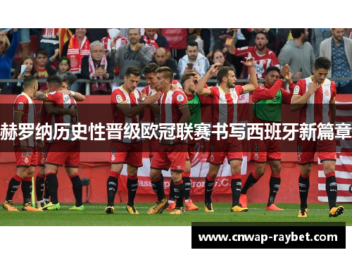 赫罗纳历史性晋级欧冠联赛书写西班牙新篇章