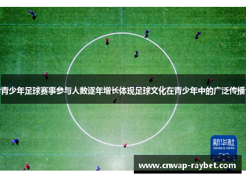 青少年足球赛事参与人数逐年增长体现足球文化在青少年中的广泛传播