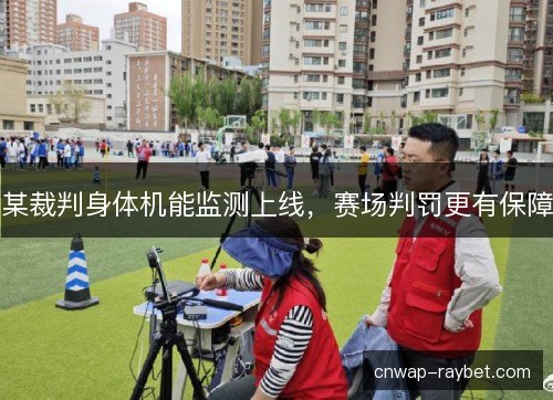 某裁判身体机能监测上线,赛场判罚更有保障 某裁判身体机能监测上线,赛场判罚更有保障