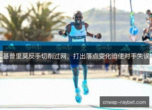 基普里莫反手切削过网，打出落点变化迫使对手失误