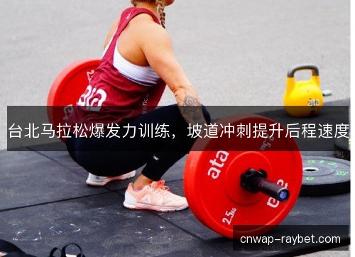 台北马拉松爆发力训练，坡道冲刺提升后程速度