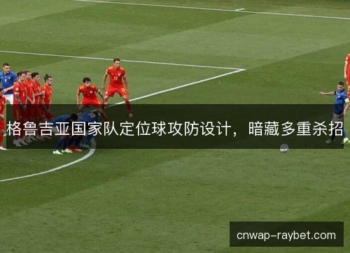 格鲁吉亚国家队定位球攻防设计,暗藏多重杀招 格鲁吉亚国家队定位球攻防设计,暗藏多重杀招